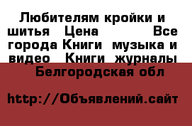 Любителям кройки и шитья › Цена ­ 2 500 - Все города Книги, музыка и видео » Книги, журналы   . Белгородская обл.